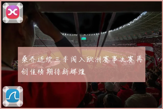 桑乔连续三季闯入欧洲赛事决赛再创佳绩期待新辉煌