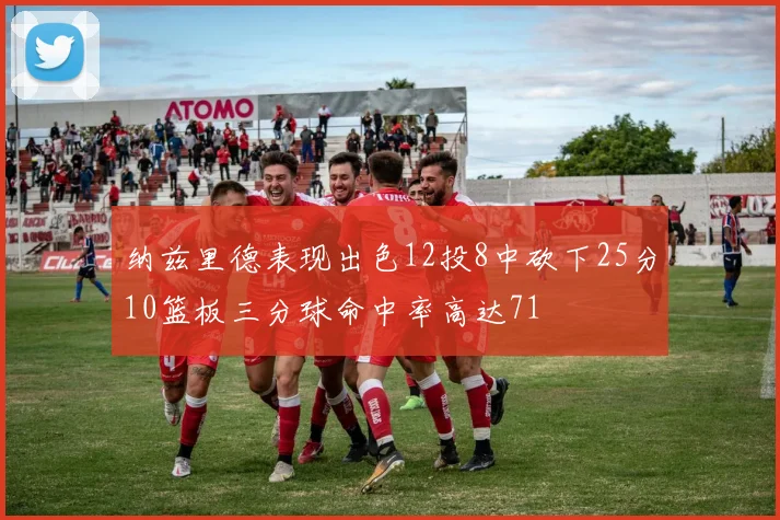 纳兹里德表现出色12投8中砍下25分10篮板三分球命中率高达71