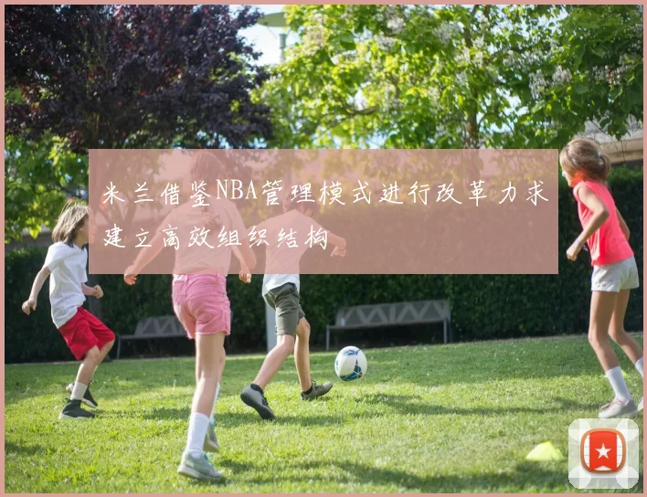 米兰借鉴NBA管理模式进行改革力求建立高效组织结构