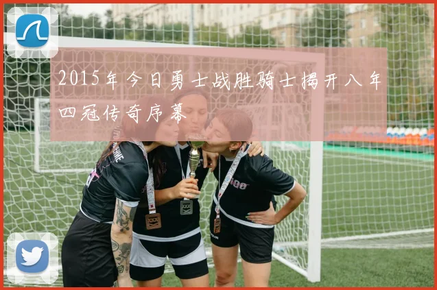 2015年今日勇士战胜骑士揭开八年四冠传奇序幕