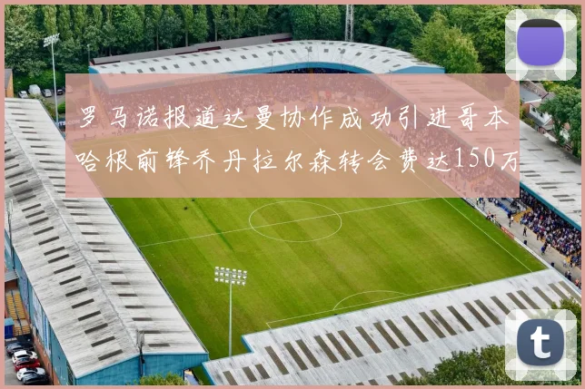 罗马诺报道达曼协作成功引进哥本哈根前锋乔丹拉尔森转会费达150万美元