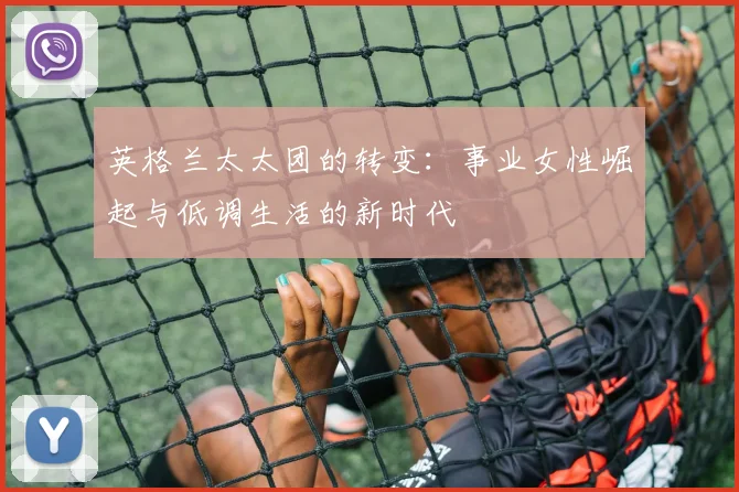 英格兰太太团的转变：事业女性崛起与低调生活的新时代