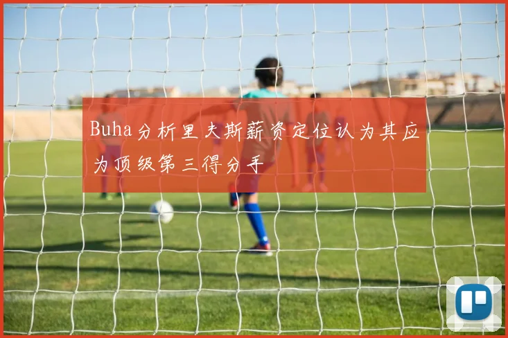 Buha分析里夫斯薪资定位认为其应为顶级第三得分手