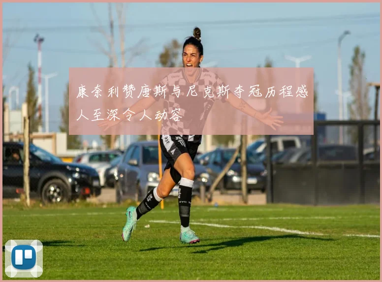 康奈利赞唐斯与尼克斯夺冠历程感人至深令人动容