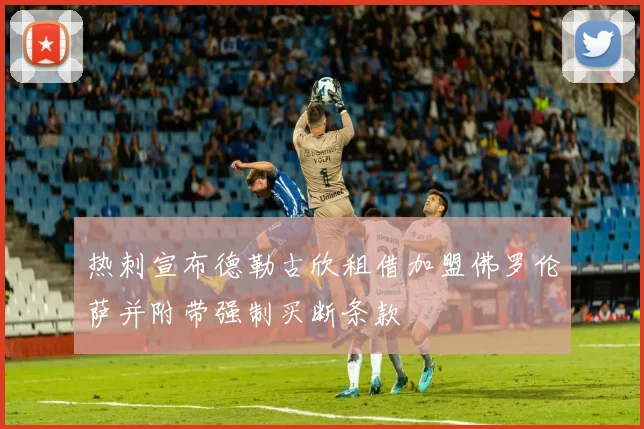 热刺宣布德勒古欣租借加盟佛罗伦萨并附带强制买断条款