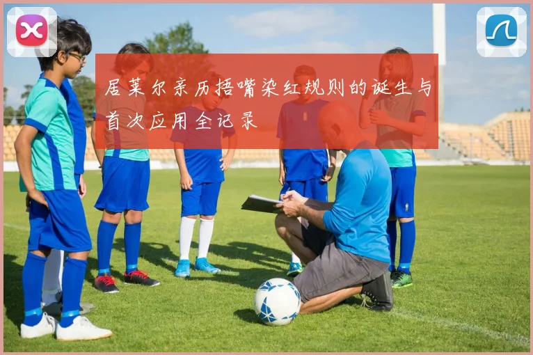 居莱尔亲历捂嘴染红规则的诞生与首次应用全记录