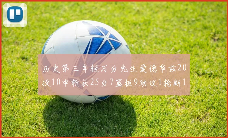 历史第三年轻万分先生爱德华兹20投10中斩获25分7篮板9助攻1抢断1盖帽