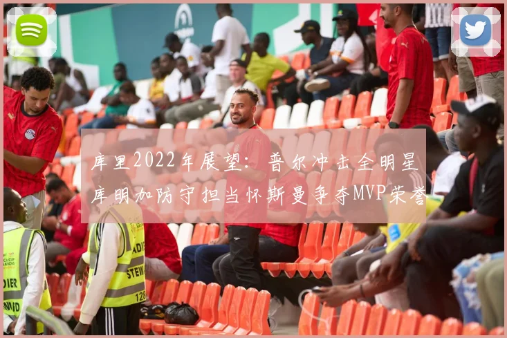 库里2022年展望：普尔冲击全明星库明加防守担当怀斯曼争夺MVP荣誉