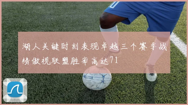湖人关键时刻表现卓越三个赛季战绩傲视联盟胜率高达71