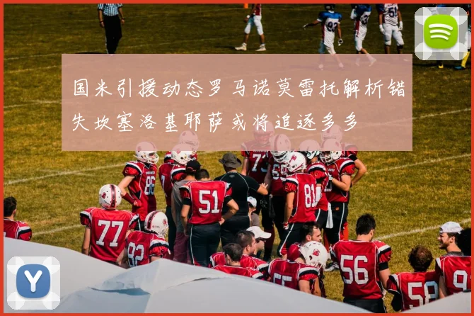 国米引援动态罗马诺莫雷托解析错失坎塞洛基耶萨或将追逐多多