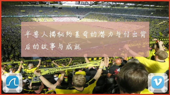 半兽人揭秘约基奇的潜力与付出背后的故事与成就